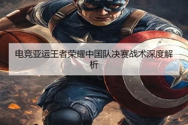 电竞亚运王者荣耀中国队决赛战术深度解析