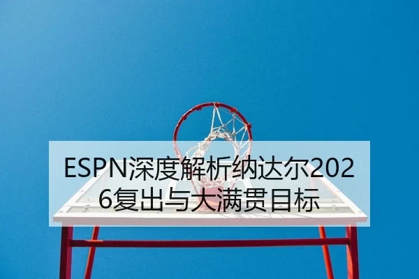 ESPN深度解析纳达尔2026复出与大满贯目标